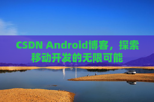 CSDN Android博客，探索移动开发的无限可能